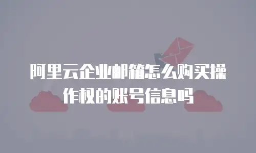 阿里云企业邮箱怎么购买操作权的账号信息吗