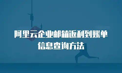 阿里云企业邮箱返利到账单信息查询方法