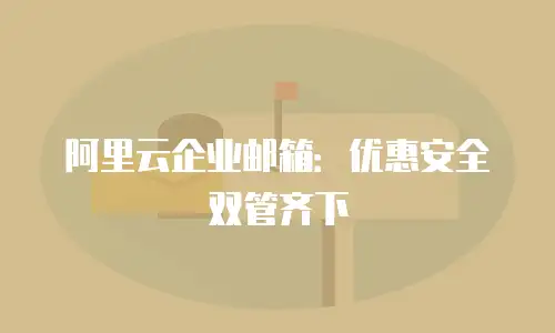 阿里云企业邮箱:优惠安全双管齐下