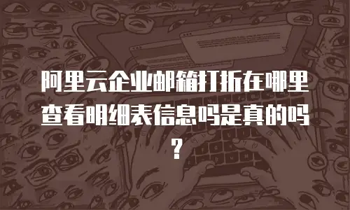 阿里云企业邮箱打折在哪里查看明细表信息吗是真的吗?