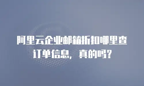 阿里云企业邮箱折扣哪里查订单信息，真的吗？