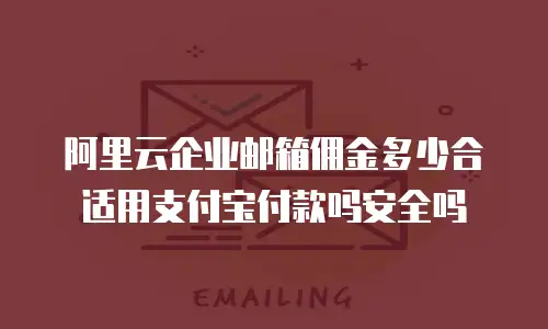 阿里云企业邮箱佣金多少合适用支付宝付款吗安全吗