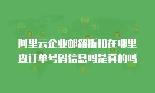 阿里云企业邮箱折扣在哪里查订单号码信息吗是真的吗