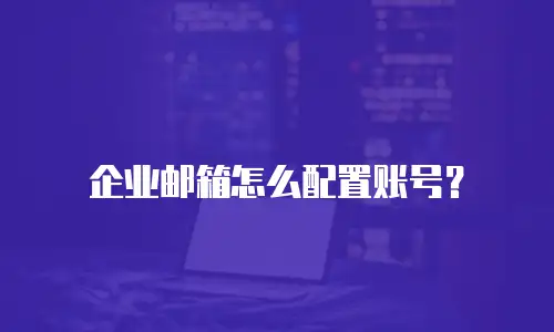 企业邮箱怎么配置账号？