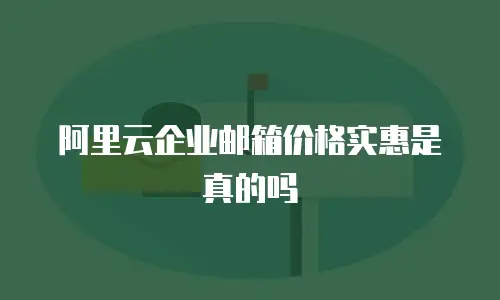 阿里云企业邮箱价格实惠是真的吗