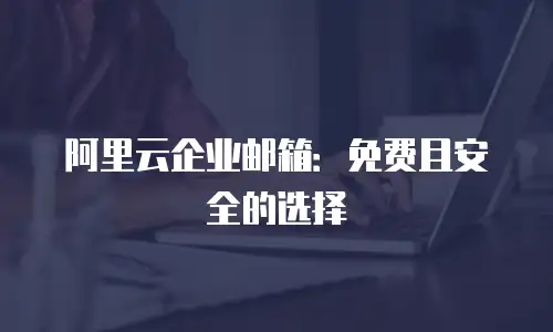 阿里云企业邮箱：免费且安全的选择