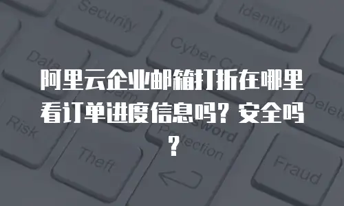 阿里云企业邮箱打折在哪里看订单进度信息吗？安全吗？