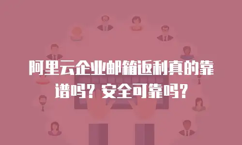 阿里云企业邮箱返利真的靠谱吗？安全可靠吗？