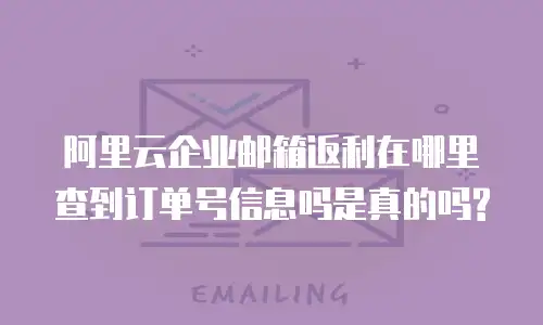 阿里云企业邮箱返利在哪里查到订单号信息吗是真的吗?