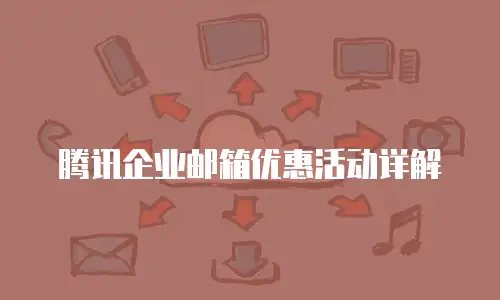 腾讯企业邮箱优惠活动详解