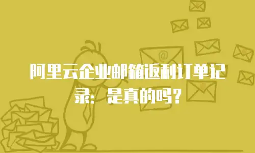 阿里云企业邮箱返利订单记录：是真的吗？