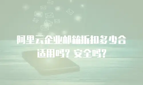 阿里云企业邮箱折扣多少合适用吗?安全吗?