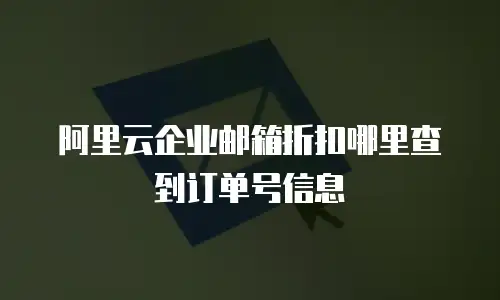 阿里云企业邮箱折扣哪里查到订单号信息