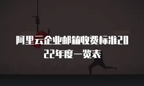 阿里云企业邮箱收费标准2022年度一览表