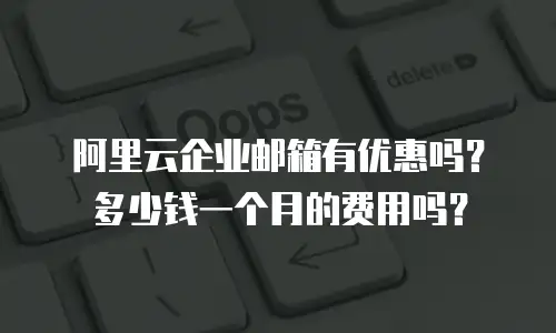 阿里云企业邮箱有优惠吗？多少钱一个月的费用吗？