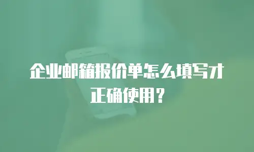 企业邮箱报价单怎么填写才正确使用？