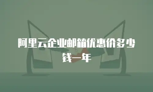 阿里云企业邮箱优惠价多少钱一年