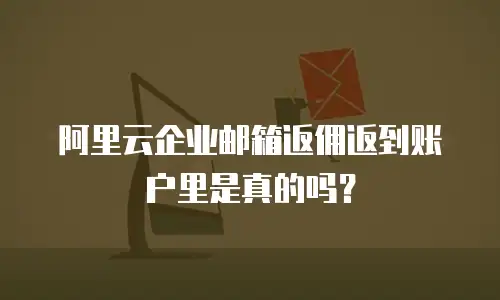 阿里云企业邮箱返佣返到账户里是真的吗？