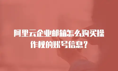 阿里云企业邮箱怎么购买操作权的账号信息？