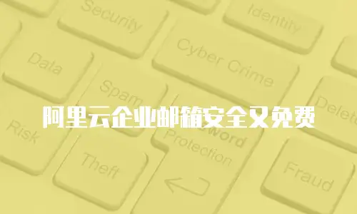 阿里云企业邮箱安全又免费