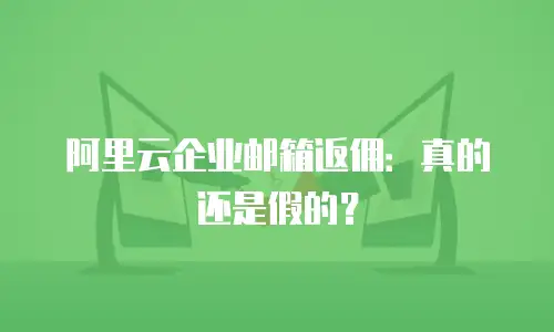 阿里云企业邮箱返佣：真的还是假的？