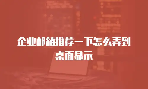 企业邮箱推荐一下怎么弄到桌面显示
