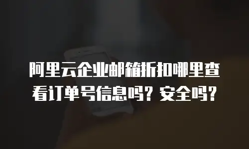 阿里云企业邮箱折扣哪里查看订单号信息吗？安全吗？