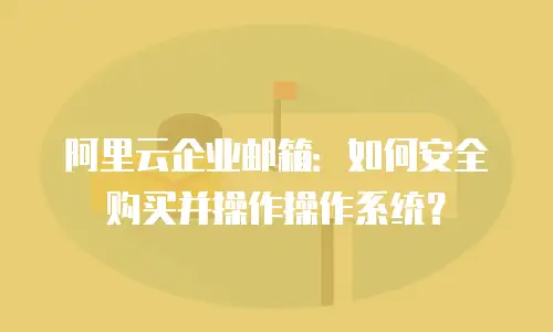 阿里云企业邮箱:如何安全购买并操作操作系统?