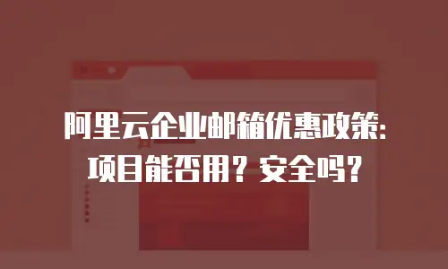 阿里云企业邮箱优惠政策：项目能否用？安全吗？