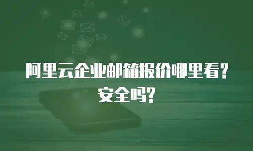 阿里云企业邮箱报价哪里看?安全吗?