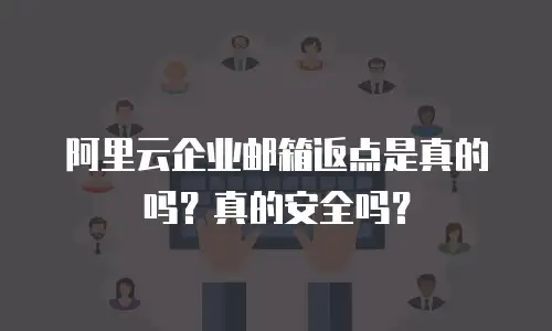 阿里云企业邮箱返点是真的吗？真的安全吗？