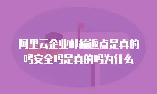阿里云企业邮箱返点是真的吗安全吗是真的吗为什么