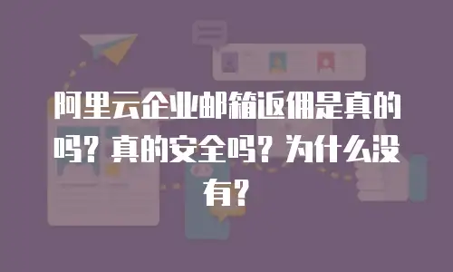 阿里云企业邮箱返佣是真的吗？真的安全吗？为什么没有？