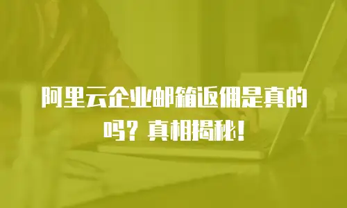 阿里云企业邮箱返佣是真的吗？真相揭秘！