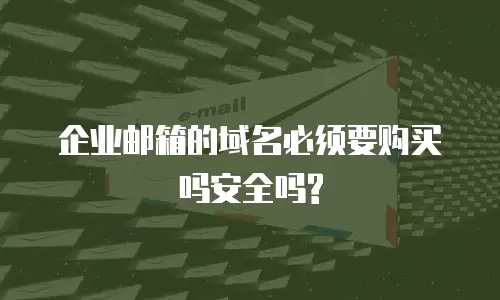  企业邮箱的域名必须要购买吗安全吗?