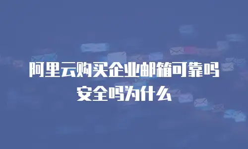 阿里云购买企业邮箱可靠吗安全吗为什么