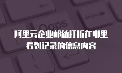 阿里云企业邮箱打折在哪里看到记录的信息内容