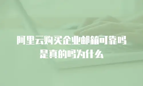 阿里云购买企业邮箱可靠吗是真的吗为什么