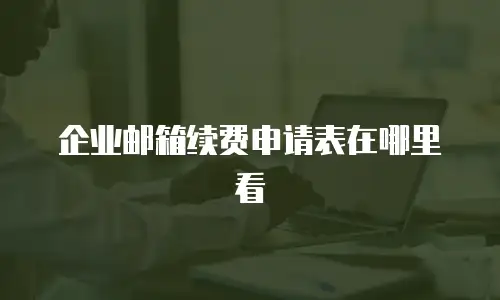 企业邮箱续费申请表在哪里看