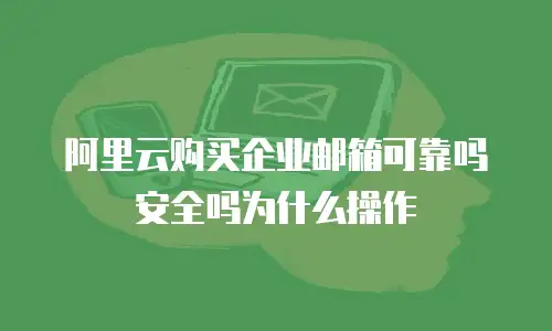 阿里云购买企业邮箱可靠吗安全吗为什么操作
