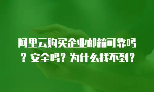 阿里云购买企业邮箱可靠吗？安全吗？为什么找不到？