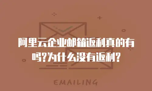 阿里云企业邮箱返利真的有吗?为什么没有返利?
