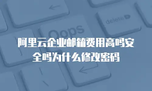 阿里云企业邮箱费用高吗安全吗为什么修改密码