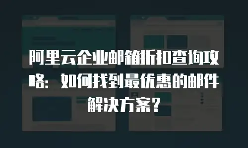 阿里云企业邮箱折扣查询攻略:如何找到最优惠的邮件解决方案?