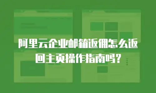 阿里云企业邮箱返佣怎么返回主页操作指南吗?