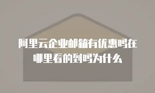 阿里云企业邮箱有优惠吗在哪里看的到吗为什么