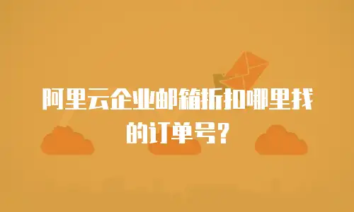 阿里云企业邮箱折扣哪里找的订单号？