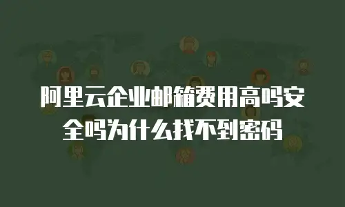 阿里云企业邮箱费用高吗安全吗为什么找不到密码