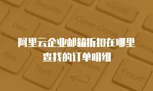 阿里云企业邮箱折扣在哪里查找的订单明细