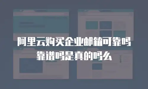 阿里云购买企业邮箱可靠吗靠谱吗是真的吗么